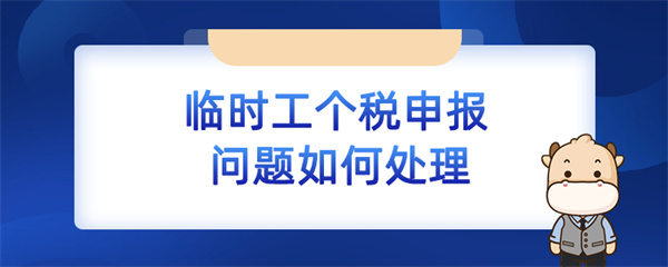 臨時(shí)工個(gè)稅申報(bào)問題如何處理