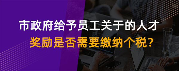 市政府給予員工關(guān)于的人才獎(jiǎng)勵(lì)是否需要繳納個(gè)