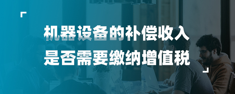 機器設備的補償收入是否需要繳納增值稅