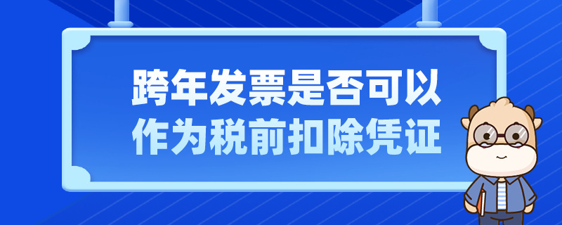 跨年發(fā)票是否可以作為稅前扣除憑證