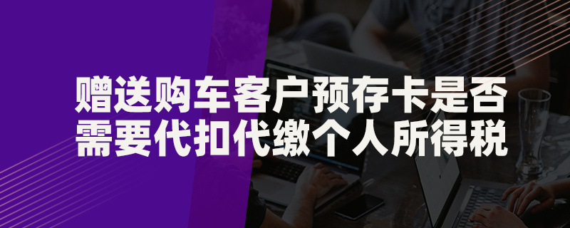 贈送購車客戶預(yù)存卡是否需要代扣代繳個人所得