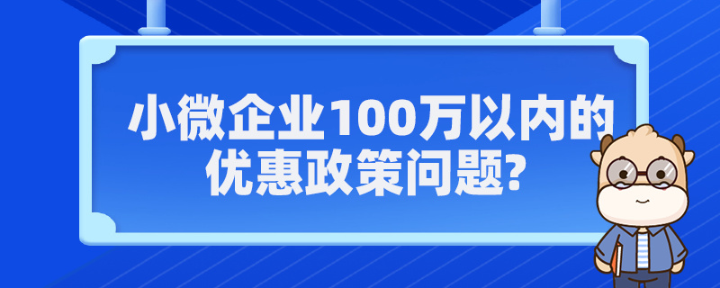 小微企業(yè)100萬(wàn)以?xún)?nèi)的優(yōu)惠政策問(wèn)題