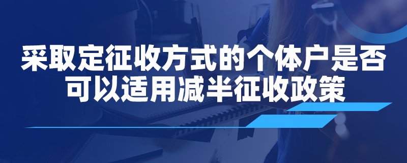 采取核定征收方式的個(gè)體戶是否可以適用減半征