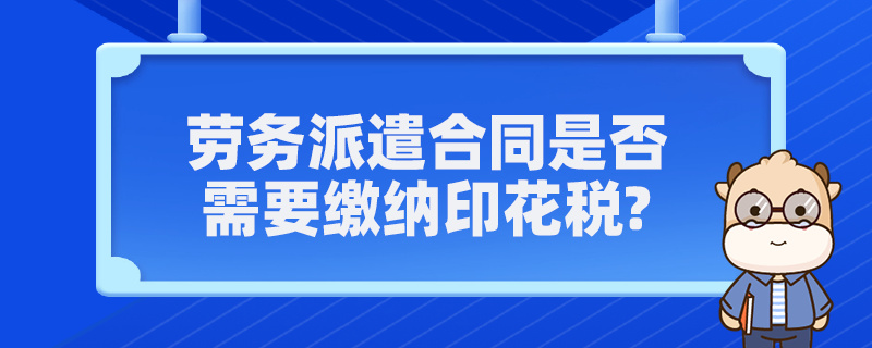 勞務派遣合同是否需要繳納印花稅