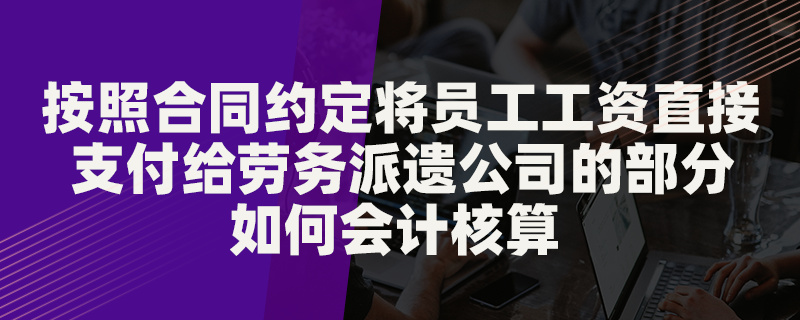 按照合同約定將員工工資直接支付給勞務派遣公