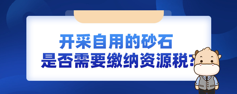 開采自用的砂石，是否需要繳納資源稅