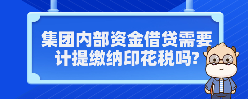 集團(tuán)內(nèi)部資金借貸需要計提繳納印花稅嗎