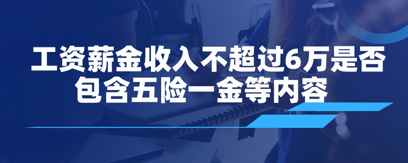 工資薪金收入不超過(guò) 6 萬(wàn)是否包含五險(xiǎn)一金等內(nèi)