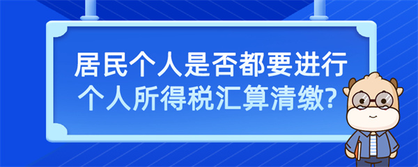 居民個(gè)人是否都要進(jìn)行個(gè)人所得稅匯算清繳？