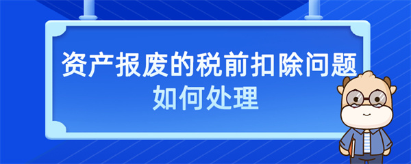 資產報廢的稅前扣除問題如何處理