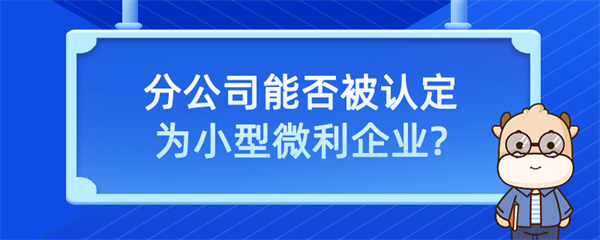 分公司能否被認定為小型微利企業(yè)？