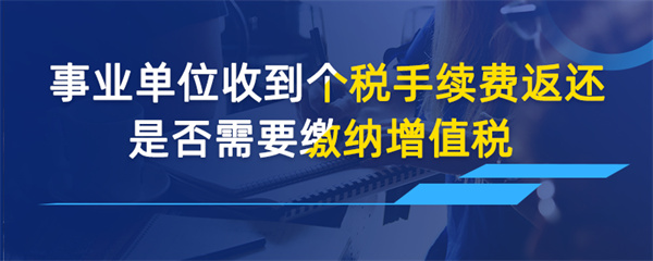 事業(yè)單位收到個稅手續(xù)費(fèi)返還是否需要繳納增值