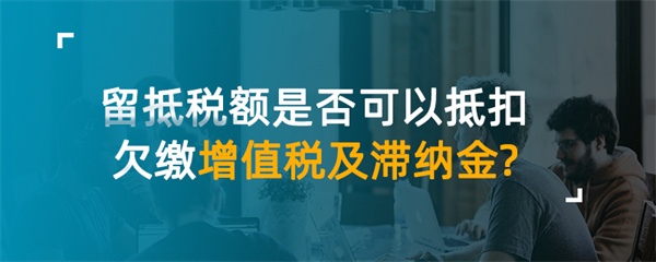 留抵稅額是否可以抵扣欠繳增值稅及滯納金