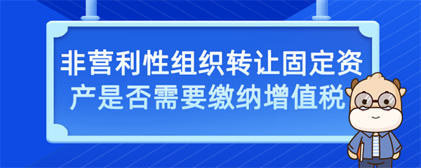 非營(yíng)利性組織轉(zhuǎn)讓固定資產(chǎn)是否需要繳納增值稅