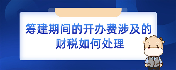 籌建期間的開辦費涉及的財稅如何處理