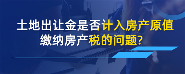 土地出讓金是否計(jì)入房產(chǎn)原值繳納房產(chǎn)稅的問(wèn)題