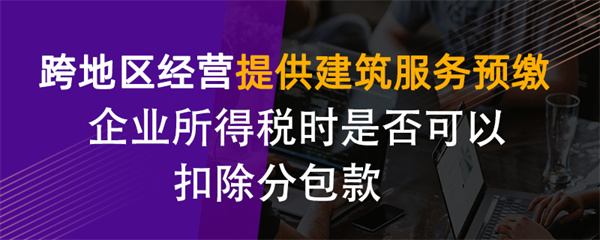 跨地區(qū)經(jīng)營提供建筑服務預繳企業(yè)所得稅時是否