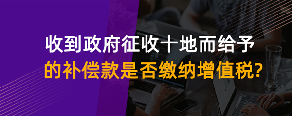 收到政府征收土地而給予的補(bǔ)償款是否繳納增值