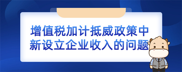 增值稅加計(jì)抵減政策中新設(shè)立企業(yè)收入的問題如