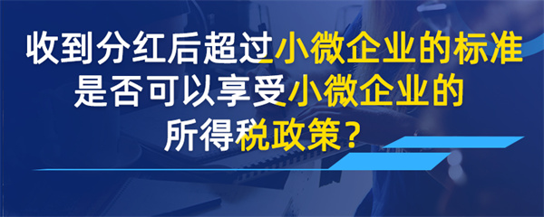 收到分紅后超過小微企業(yè)的標準是否可以享受小