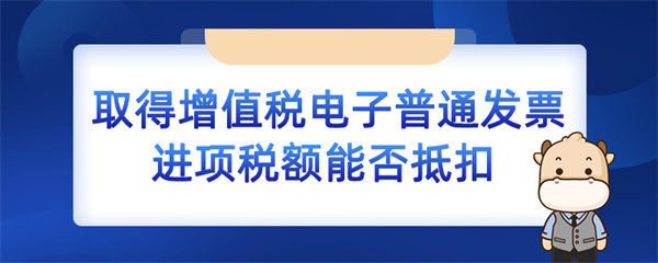 取得增值稅電子普通發(fā)票進(jìn)項(xiàng)稅額能否抵扣？