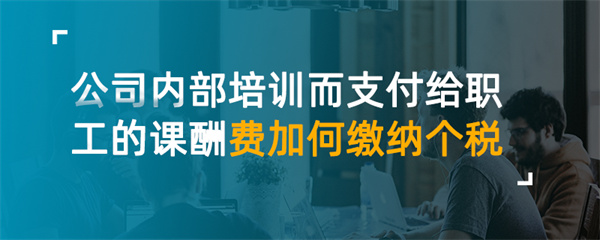 公司內(nèi)部培訓(xùn)而支付給職工的課酬費(fèi)如何繳納個(gè)稅