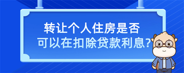 轉(zhuǎn)讓個人住房是否可以在扣除貸款利息