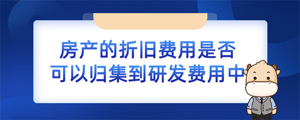 房產(chǎn)的折舊費用是否可以歸集到研發(fā)費用中