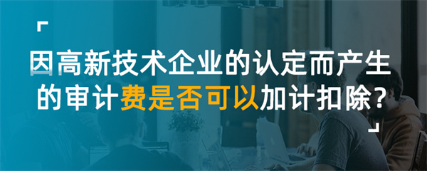 因高新技術企業(yè)的認定而產生的審計費是否可以