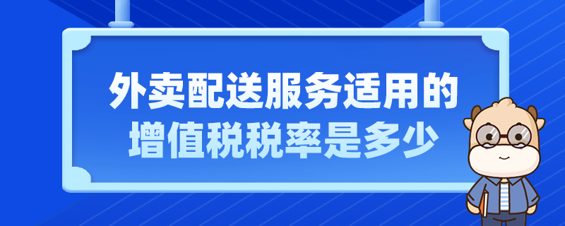 外賣(mài)配送服務(wù)適用的增值稅稅率是多少