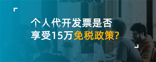 個(gè)人代開發(fā)票是否享受15萬免稅政策