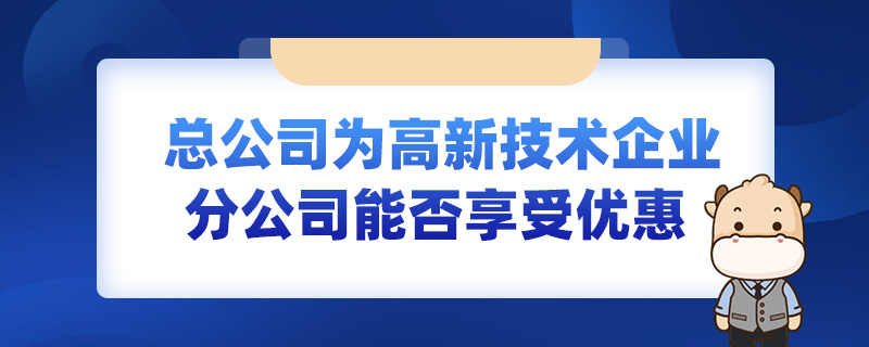 總公司為高新技術企業(yè)分公司能否享受優(yōu)惠