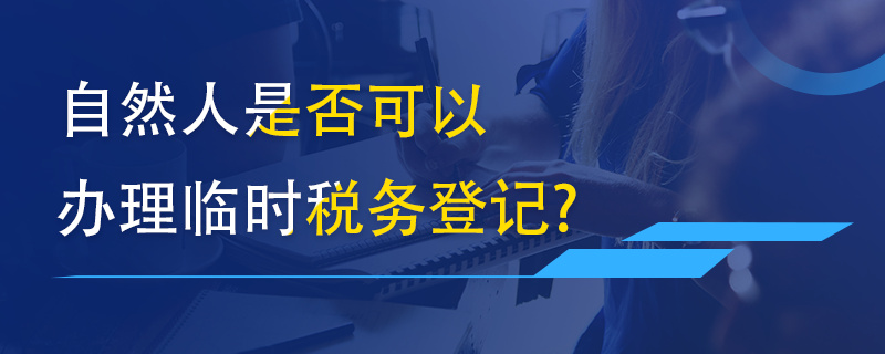 自然人是否可以辦理臨時稅務(wù)登記？