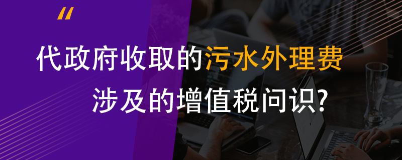 代政府收取的污水處理費(fèi)涉及的增值稅問題？