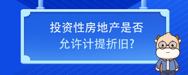 投資性房地產(chǎn)是否允許計(jì)提折舊？