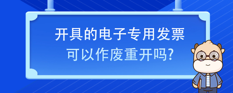 開具的電子專用發(fā)票可以作廢重開嗎？