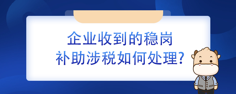 企業(yè)收到的穩(wěn)崗補(bǔ)助涉稅如何處理？