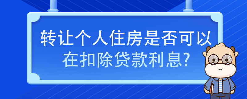 轉讓個人住房是否可以在扣除貸款利息