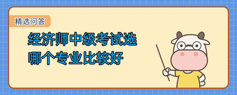 經(jīng)濟(jì)師中級考試選哪個(gè)專業(yè)比較好