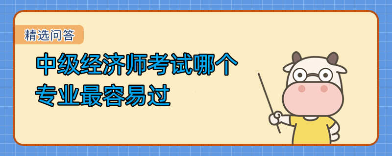 中級經(jīng)濟師考試哪個專業(yè)最容易過