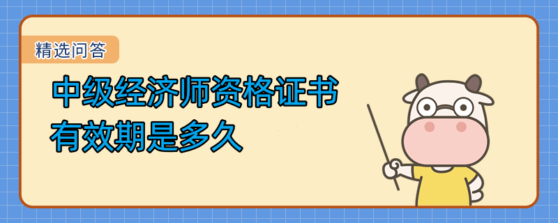 中級經(jīng)濟(jì)師資格證書有效期是多久