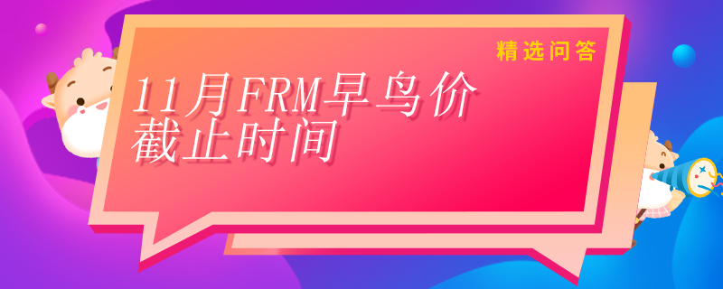 11月FRM早鳥價(jià)什么時(shí)候截止