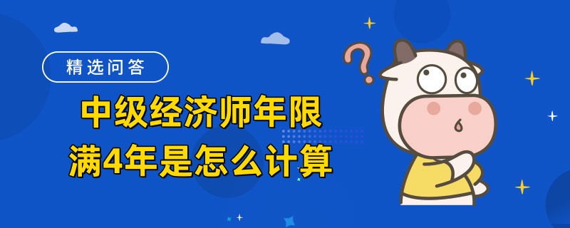 中級(jí)經(jīng)濟(jì)師年限滿4年是怎么計(jì)算