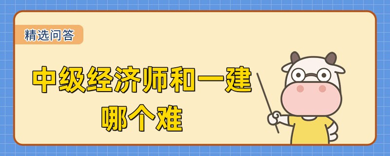 中級經(jīng)濟(jì)師和一建哪個難