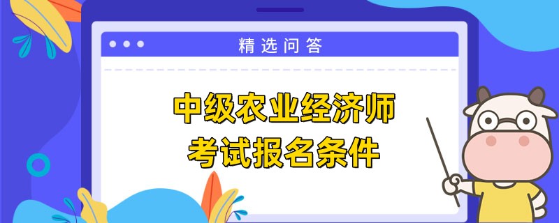 中級農(nóng)業(yè)經(jīng)濟(jì)師考試報名條件是什么