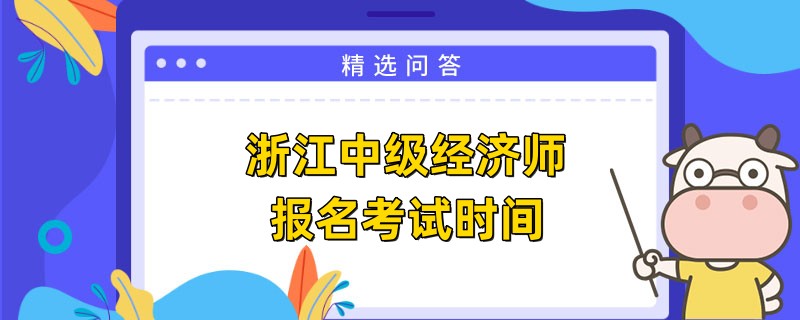 浙江中級(jí)經(jīng)濟(jì)師報(bào)名考試時(shí)間是什么時(shí)候