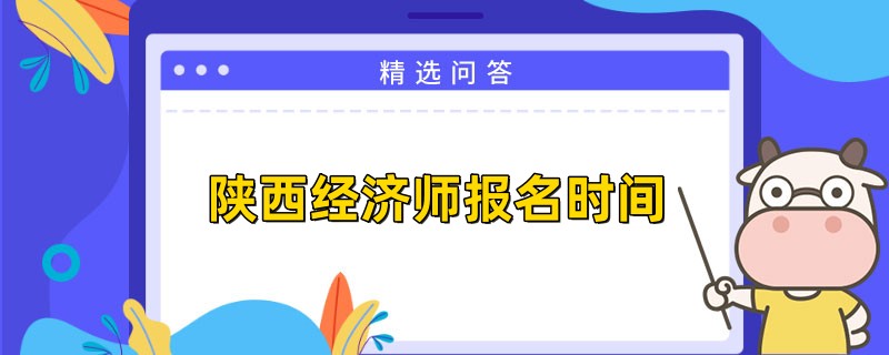 23年陜西中級經(jīng)濟(jì)師報名時間是何時