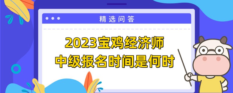 2023寶雞經(jīng)濟(jì)師中級(jí)報(bào)名時(shí)間是何時(shí)