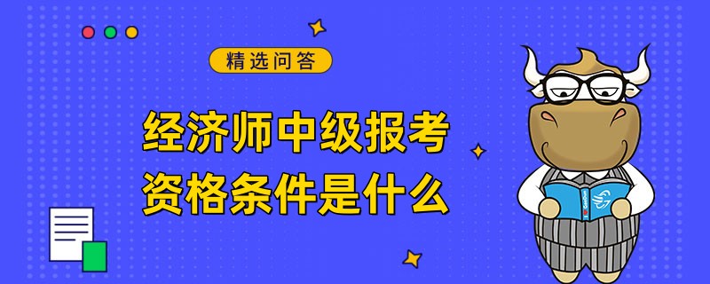 經(jīng)濟師中級報考資格條件是什么