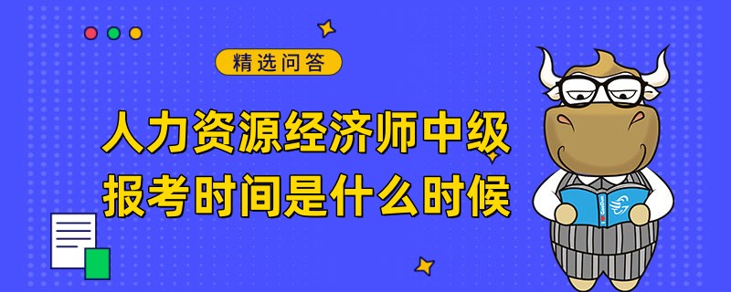 人力資源經(jīng)濟師中級報考時間是什么時候